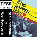 "TFSR, 4-30-23, Mic Crenshaw + Moe Bowstern" and the book cover of It Did Happen Here: An Anti-Fascist Peoples History featuring 3 bars descending to the right and a grainy photo of anti-racist protestors yelling at or beyond police