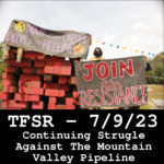 Protestors on Mountain Valley Pipeline work site disrupting, near a pile of timber with signs against the pipeline + text "TFSR - 7/9/23, Continuing Struggle Against The Mountain Valley Pipeline"