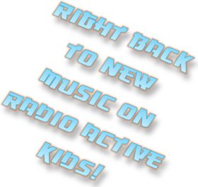 Image description: capital blue letters reading "Right back to new music on Radio Active Kids!" There is a slight red blue behind the letters & they appear to be hovering over a white background.