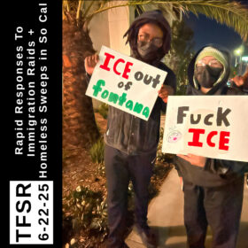 "TFSR 6-22-25 | Rapid Responses to Immigration Raids + Homeless Sweeps in So Cal" featuring a photo of two masked youth with signs reading "ICE out of Fontana" and "Fuck ICE"