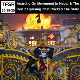 "TFSR 10-19-2025 | Anarcho of Movement in Nepal and The Gen Z Uprising That Rocked The State" and a photo of someone climbing the gilded gates of the Nepalese parliament building, hanging a flag with a skull and crossbones and wearing a straw hat, with the parliament burning in the background