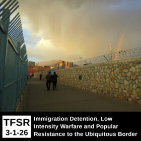 “TFSR 3-1-26 | Immigration Detention, Low Intensity Warfare and Popular Resistance to the Ubiquitous Border” plus a photo from the El Paso / Juarez border showing walles, fences, barbed wire, border agents, a passing rainshower and rainbow