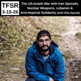 a photo of Elia Ayoub crouching in a blue jacket in front of a wooded trail, the words "The US-Israeli War with Iran Spreads, Nuclear Weapons, Lebanon & Anti-Imperial Solidarity (with Elia Ayoub) | TFSR 3-15-26”