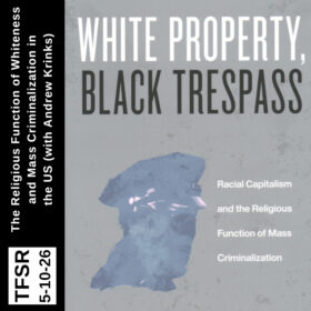 the book cover for "White Property, Black Trespass" with a blue police offier head, plus "TFSR 5-10-26 | The Religious Function of Whiteness and Mass Criminalization in the US (with Andrew Krinks)"