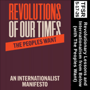 book cover of “Revolutions of our Times: An Internationalist Manifesto from The Peoples Want” plus “TFSR 5-17-26 | Revolutionary Lessons and Internationalism from Below (with The Peoples Want)”