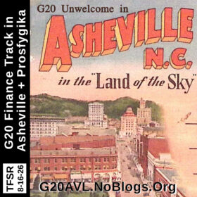old-timey postcard showing cityscape of Asheville, plus words "G20 Unwelcome in Asheville N.C. in the Land of the Sky", "G20AVL.NoBlogs.Org" and "TFSR 8-16-26 | G20 Finance Track in Asheville + Prosfygika"
