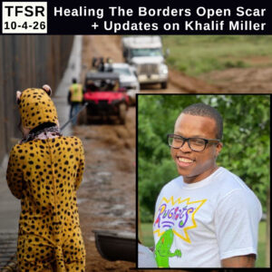 TFSR 10-1-26 | Healing the Borders Open Scar + Updates on Khalif MIller" featuring a photo of Khalif smiling at the camera wiht a tshirt from the cartoon Rugrats imposed on a larger backround pic showing the back of a person in a jagaur costume alongside a half-built portion of the border doublewall in Lochiel showing worker vehicles and a muddy road in the background