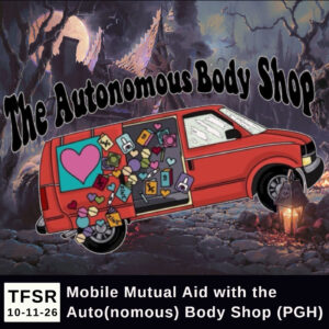 TFSR 10-11-26 | Mobile Mutual Aid with the Auto(nomous) Body Shop (PGH)" alongside a cartoon van dropping tons of harm reduction tools with hearts on the window, driving through a spooky, Halloween background